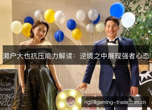 濑户大也抗压能力解读:逆境之中展现强者心态 濑户大也抗压能力解读:逆境之中展现强者心态