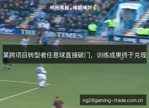 某跨项目转型者任意球直接破门，训练成果终于兑现