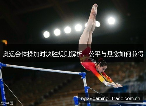 奥运会体操加时决胜规则解析，公平与悬念如何兼得